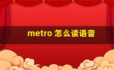 metro 怎么读语音